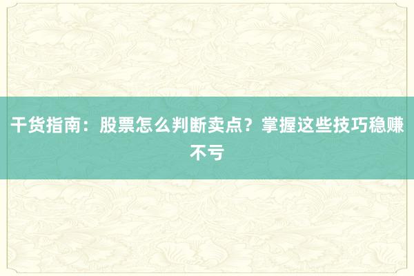 干货指南：股票怎么判断卖点？掌握这些技巧稳赚不亏