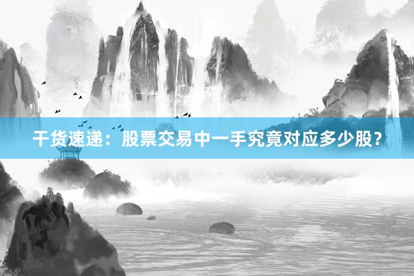 干货速递：股票交易中一手究竟对应多少股？