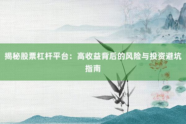 揭秘股票杠杆平台：高收益背后的风险与投资避坑指南