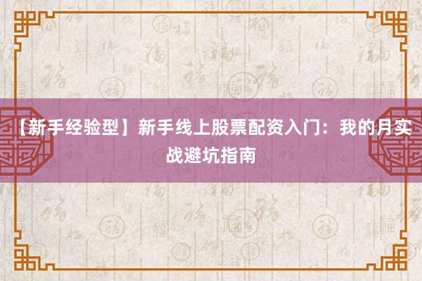 【新手经验型】新手线上股票配资入门：我的月实战避坑指南