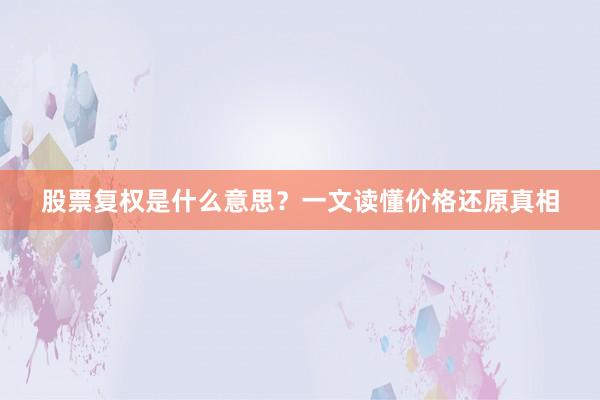 股票复权是什么意思？一文读懂价格还原真相