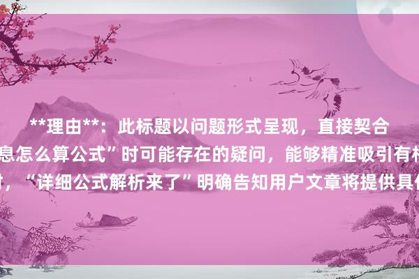 **理由**：此标题以问题形式呈现，直接契合用户搜索“股票配资利息怎么算公式”时可能存在的疑问，能够精准吸引有相关需求的用户。同时，“详细公式解析来了”明确告知用户文章将提供具体内容，增加了标题的吸引力和可信度，符合SEO优化中满足用户搜索意图、提高点击率的要求。