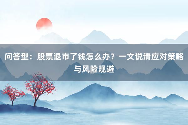 问答型：股票退市了钱怎么办？一文说清应对策略与风险规避