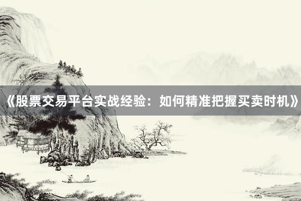 《股票交易平台实战经验：如何精准把握买卖时机》