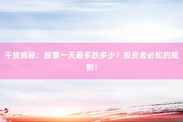 干货揭秘：股票一天最多跌多少？投资者必知的规则！