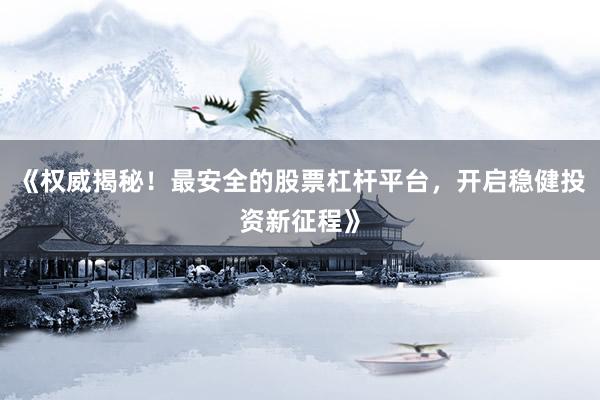 《权威揭秘！最安全的股票杠杆平台，开启稳健投资新征程》