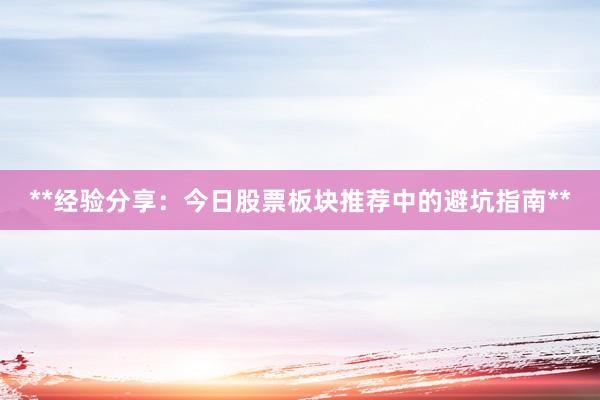 **经验分享：今日股票板块推荐中的避坑指南**