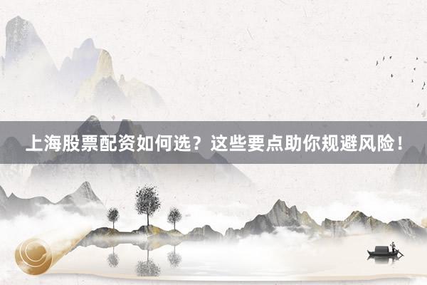 上海股票配资如何选？这些要点助你规避风险！