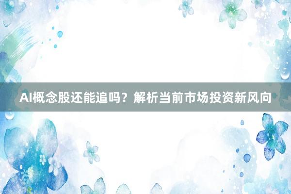 AI概念股还能追吗？解析当前市场投资新风向