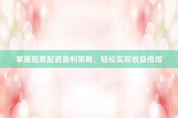掌握股票配资盈利策略，轻松实现收益倍增