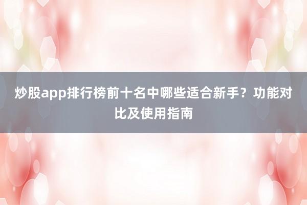炒股app排行榜前十名中哪些适合新手？功能对比及使用指南