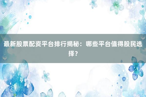 最新股票配资平台排行揭秘：哪些平台值得股民选择？