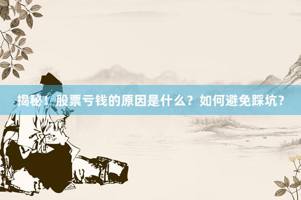 揭秘！股票亏钱的原因是什么？如何避免踩坑？