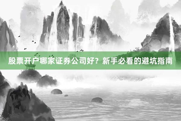 股票开户哪家证券公司好？新手必看的避坑指南