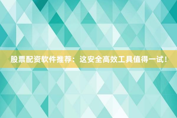 股票配资软件推荐：这安全高效工具值得一试！