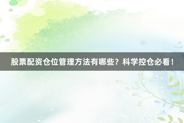 股票配资仓位管理方法有哪些？科学控仓必看！
