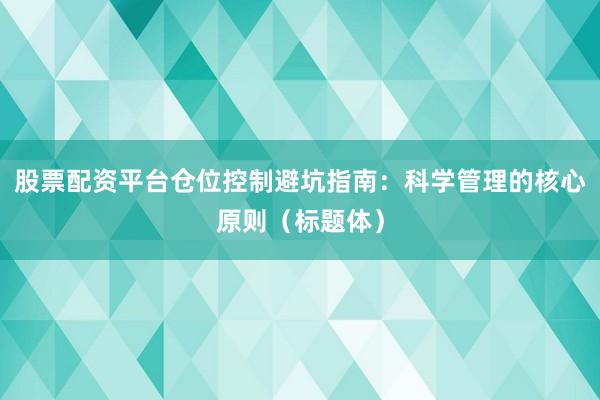 股票配资平台仓位控制避坑指南：科学管理的核心原则（标题体）