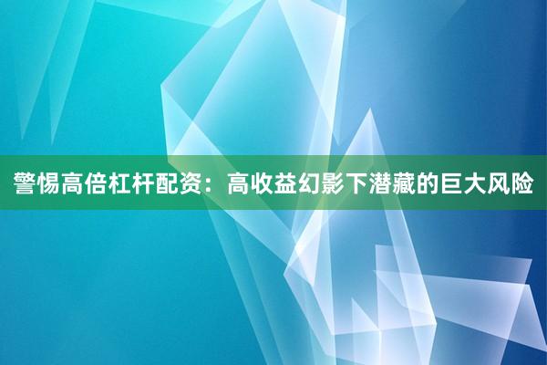 警惕高倍杠杆配资：高收益幻影下潜藏的巨大风险