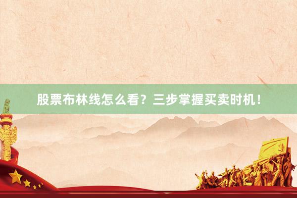 股票布林线怎么看？三步掌握买卖时机！