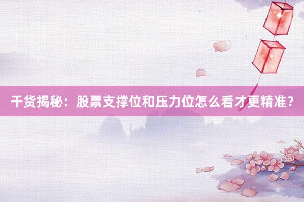 干货揭秘：股票支撑位和压力位怎么看才更精准？