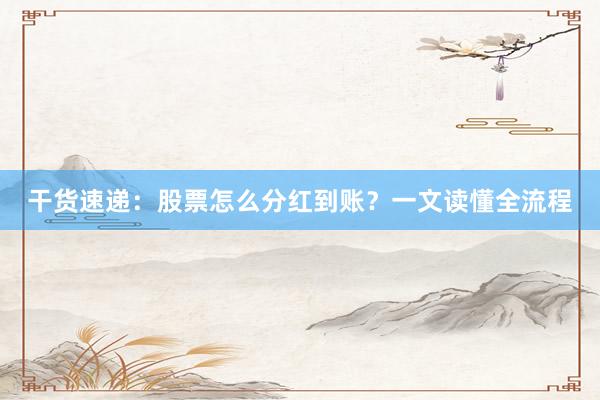 干货速递：股票怎么分红到账？一文读懂全流程