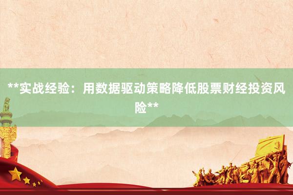 **实战经验：用数据驱动策略降低股票财经投资风险**