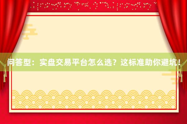 问答型：实盘交易平台怎么选？这标准助你避坑！