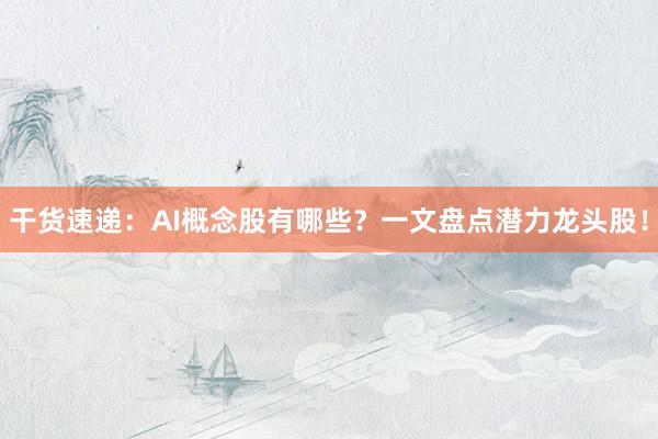 干货速递：AI概念股有哪些？一文盘点潜力龙头股！