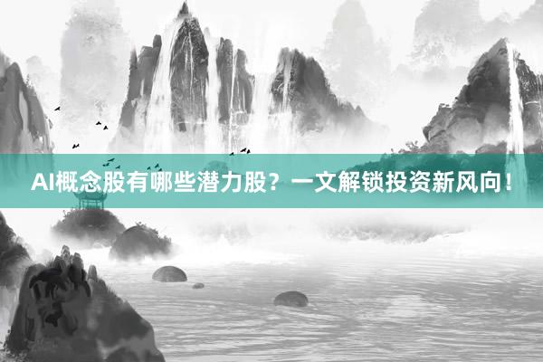 AI概念股有哪些潜力股？一文解锁投资新风向！