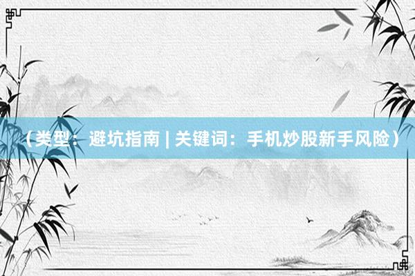 （类型：避坑指南 | 关键词：手机炒股新手风险）