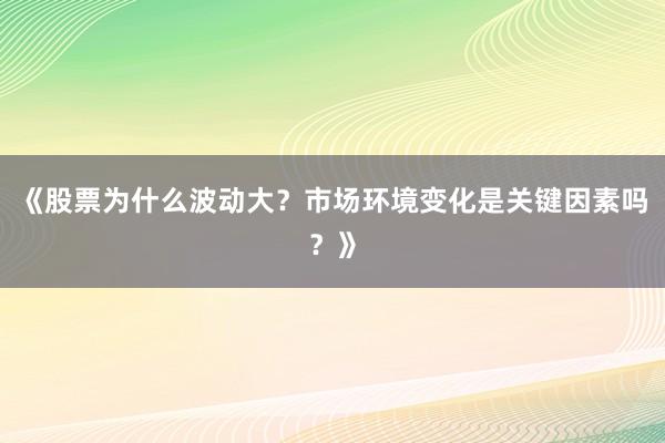 《股票为什么波动大？市场环境变化是关键因素吗？》