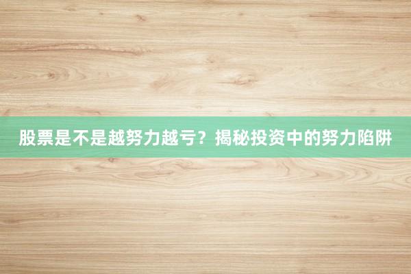 股票是不是越努力越亏？揭秘投资中的努力陷阱