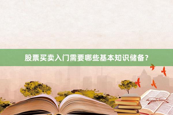 股票买卖入门需要哪些基本知识储备？