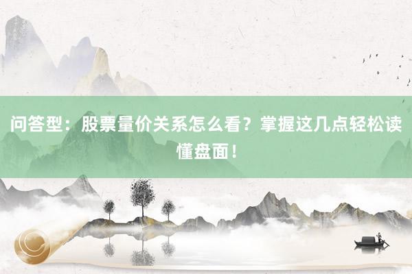 问答型：股票量价关系怎么看？掌握这几点轻松读懂盘面！