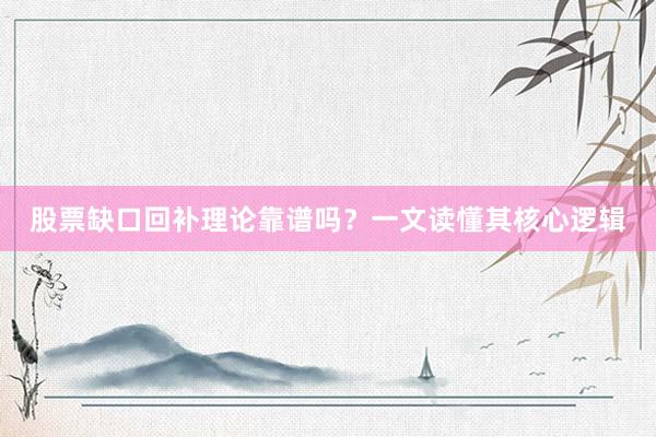 股票缺口回补理论靠谱吗？一文读懂其核心逻辑
