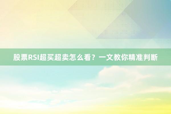 股票RSI超买超卖怎么看？一文教你精准判断