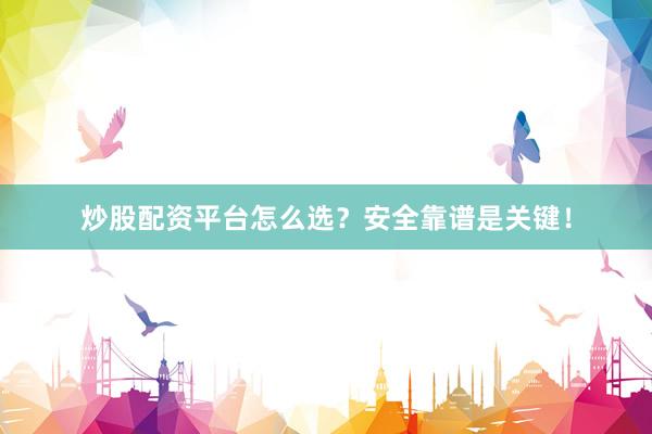 炒股配资平台怎么选？安全靠谱是关键！