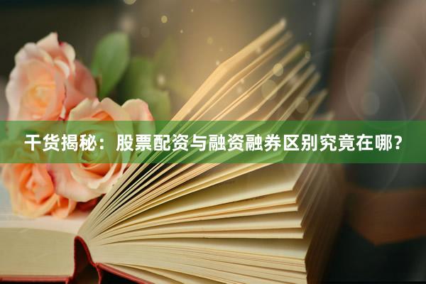 干货揭秘：股票配资与融资融券区别究竟在哪？
