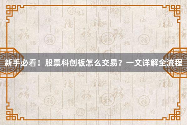 新手必看！股票科创板怎么交易？一文详解全流程