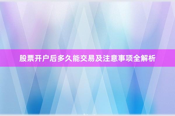 股票开户后多久能交易及注意事项全解析