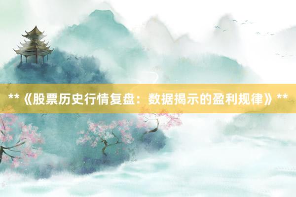 **《股票历史行情复盘：数据揭示的盈利规律》**