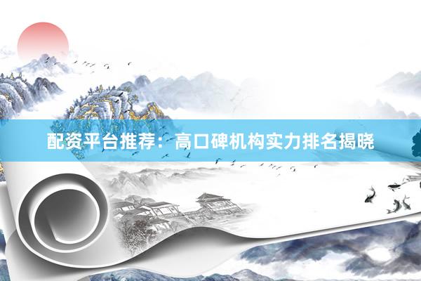 配资平台推荐：高口碑机构实力排名揭晓