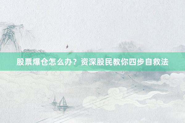 股票爆仓怎么办？资深股民教你四步自救法