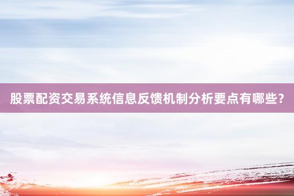 股票配资交易系统信息反馈机制分析要点有哪些？