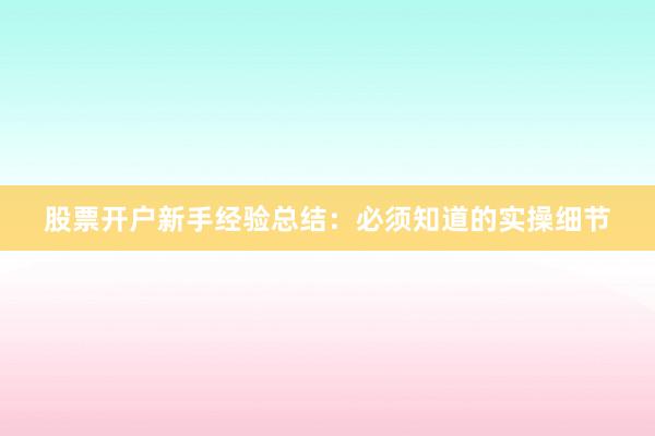 股票开户新手经验总结：必须知道的实操细节