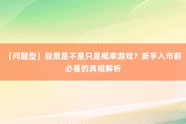 【问题型】股票是不是只是概率游戏？新手入市前必看的真相解析