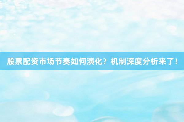 股票配资市场节奏如何演化？机制深度分析来了！