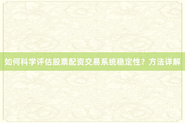 如何科学评估股票配资交易系统稳定性？方法详解