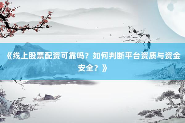 《线上股票配资可靠吗？如何判断平台资质与资金安全？》