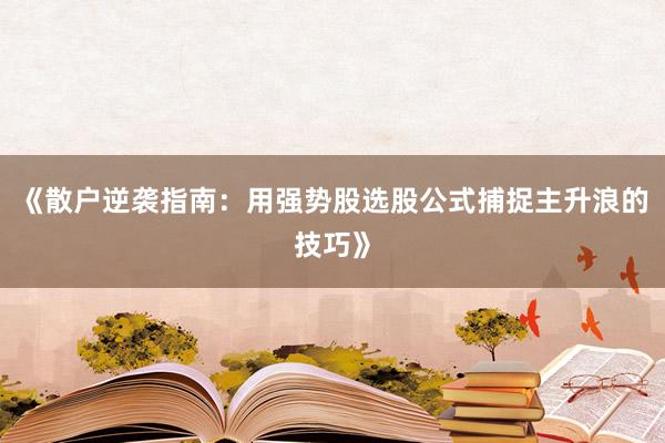 《散户逆袭指南：用强势股选股公式捕捉主升浪的技巧》